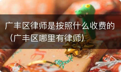 广丰区律师是按照什么收费的（广丰区哪里有律师）