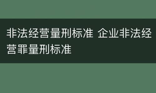 非法经营量刑标准 企业非法经营罪量刑标准