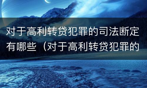 对于高利转贷犯罪的司法断定有哪些（对于高利转贷犯罪的司法断定有哪些规定）