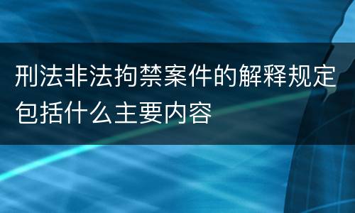 刑法非法拘禁案件的解释规定包括什么主要内容