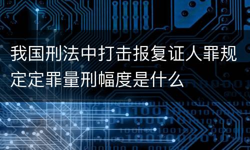 我国刑法中打击报复证人罪规定定罪量刑幅度是什么