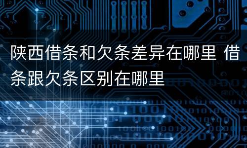 陕西借条和欠条差异在哪里 借条跟欠条区别在哪里