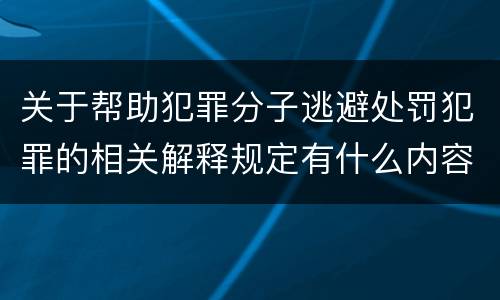 关于帮助犯罪分子逃避处罚犯罪的相关解释规定有什么内容