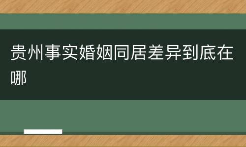 贵州事实婚姻同居差异到底在哪