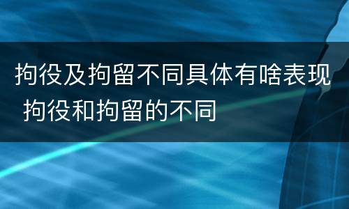 拘役及拘留不同具体有啥表现 拘役和拘留的不同