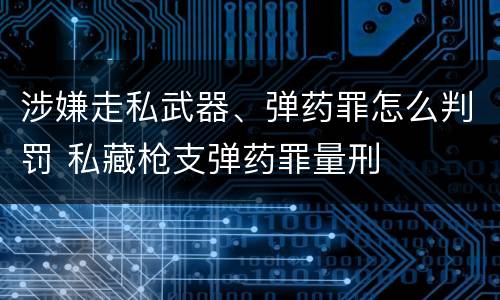 涉嫌走私武器、弹药罪怎么判罚 私藏枪支弹药罪量刑