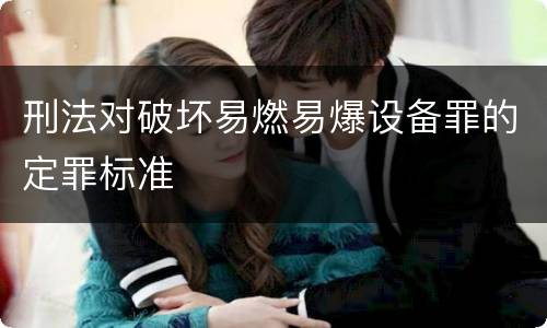 刑法对破坏易燃易爆设备罪的定罪标准