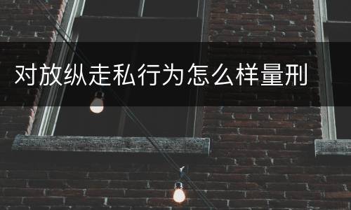 对放纵走私行为怎么样量刑