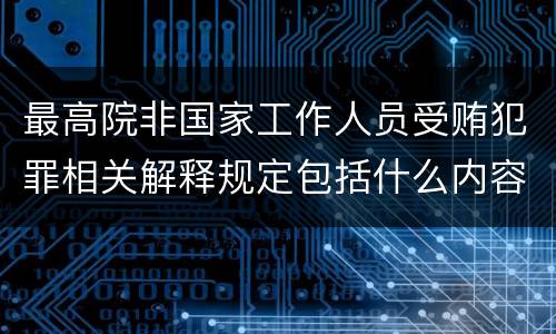 最高院非国家工作人员受贿犯罪相关解释规定包括什么内容