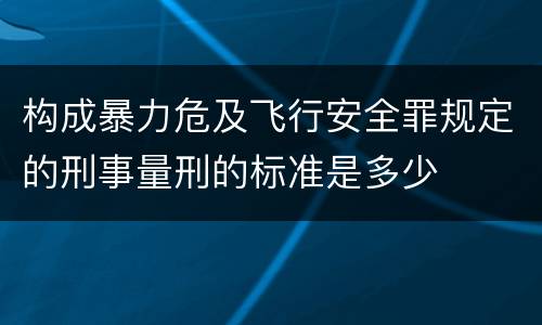 构成暴力危及飞行安全罪规定的刑事量刑的标准是多少