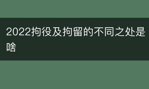 2022拘役及拘留的不同之处是啥