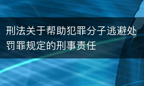 刑法关于帮助犯罪分子逃避处罚罪规定的刑事责任