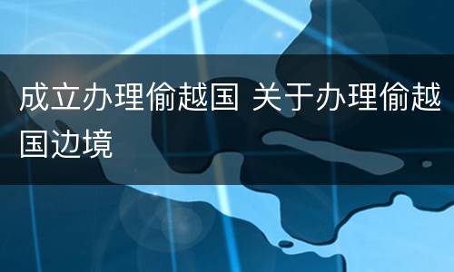成立办理偷越国 关于办理偷越国边境