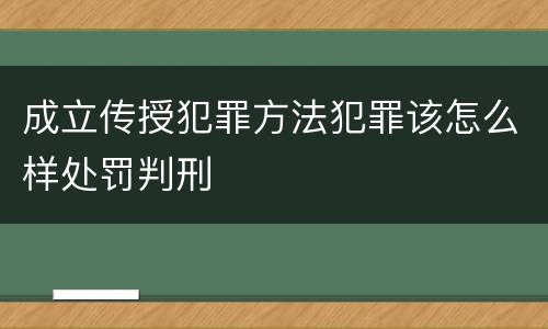 成立传授犯罪方法犯罪该怎么样处罚判刑