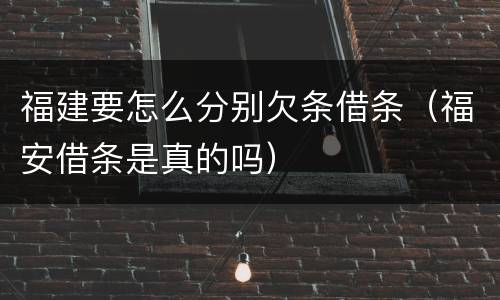 福建要怎么分别欠条借条（福安借条是真的吗）