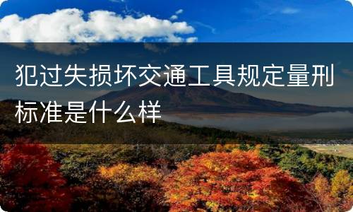 犯过失损坏交通工具规定量刑标准是什么样