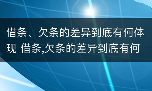 借条、欠条的差异到底有何体现 借条,欠条的差异到底有何体现法律效力