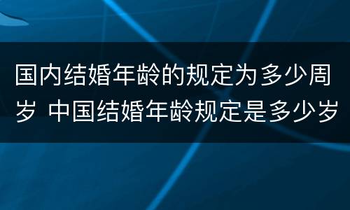国内结婚年龄的规定为多少周岁 中国结婚年龄规定是多少岁