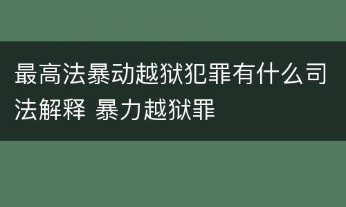 最高法暴动越狱犯罪有什么司法解释 暴力越狱罪