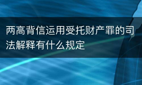 两高背信运用受托财产罪的司法解释有什么规定