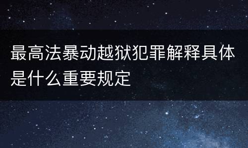 最高法暴动越狱犯罪解释具体是什么重要规定