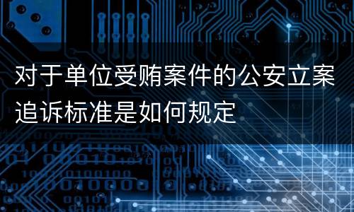 对于单位受贿案件的公安立案追诉标准是如何规定