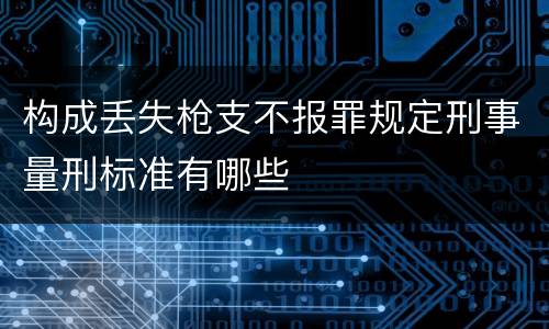 构成丢失枪支不报罪规定刑事量刑标准有哪些