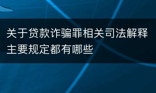 关于贷款诈骗罪相关司法解释主要规定都有哪些