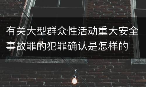 有关大型群众性活动重大安全事故罪的犯罪确认是怎样的