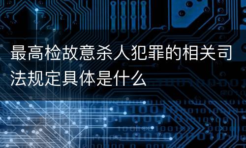最高检故意杀人犯罪的相关司法规定具体是什么
