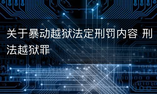 关于暴动越狱法定刑罚内容 刑法越狱罪