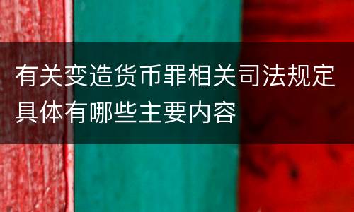 有关变造货币罪相关司法规定具体有哪些主要内容