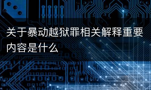 关于暴动越狱罪相关解释重要内容是什么