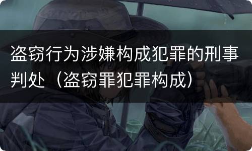 盗窃行为涉嫌构成犯罪的刑事判处（盗窃罪犯罪构成）