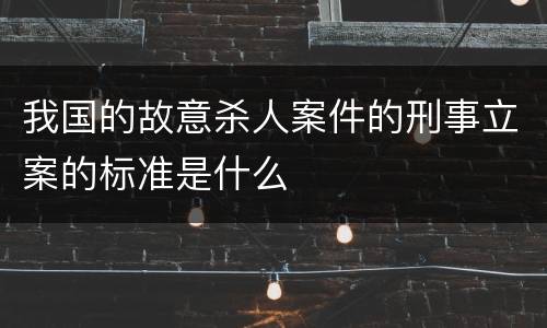 我国的故意杀人案件的刑事立案的标准是什么