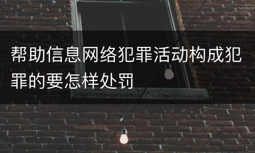帮助信息网络犯罪活动构成犯罪的要怎样处罚
