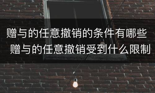 赠与的任意撤销的条件有哪些 赠与的任意撤销受到什么限制