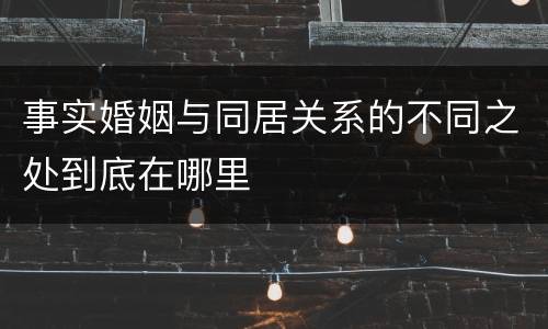 事实婚姻与同居关系的不同之处到底在哪里