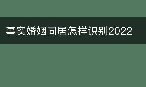 事实婚姻同居怎样识别2022