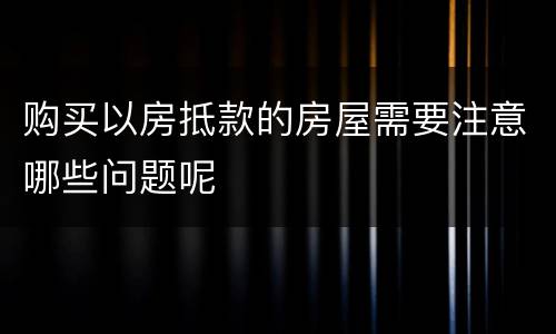 购买以房抵款的房屋需要注意哪些问题呢