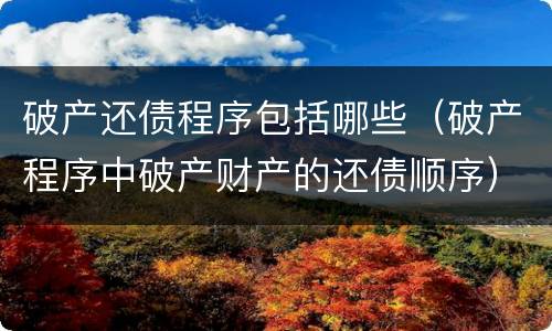 破产还债程序包括哪些（破产程序中破产财产的还债顺序）