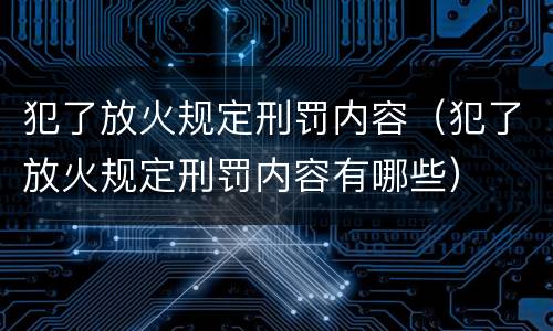 犯了放火规定刑罚内容（犯了放火规定刑罚内容有哪些）