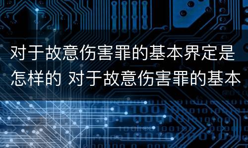 对于故意伤害罪的基本界定是怎样的 对于故意伤害罪的基本界定是怎样的标准