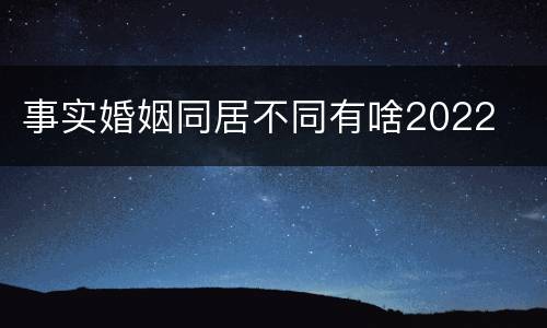 事实婚姻同居不同有啥2022