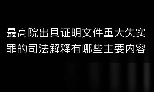 最高院出具证明文件重大失实罪的司法解释有哪些主要内容
