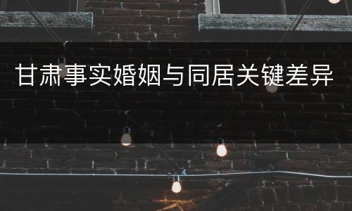 甘肃事实婚姻与同居关键差异