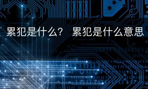 累犯是什么？ 累犯是什么意思