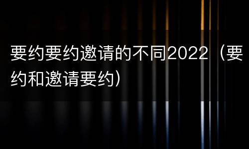 要约要约邀请的不同2022（要约和邀请要约）