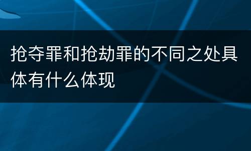 抢夺罪和抢劫罪的不同之处具体有什么体现