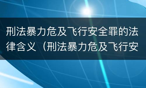 刑法暴力危及飞行安全罪的法律含义（刑法暴力危及飞行安全罪的法律含义是什么）